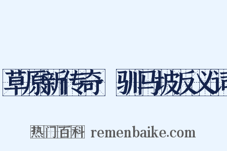 草原新传奇·驯马坡反义词是什么意思的图片